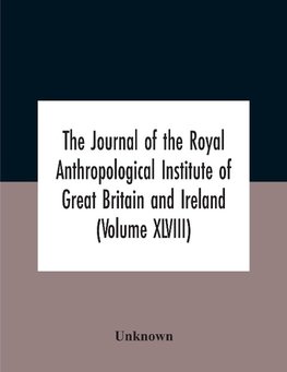 The Journal Of The Royal Anthropological Institute Of Great Britain And Ireland (Volume Xlviii)