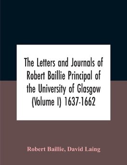 The Letters And Journals Of Robert Baillie Principal Of The University Of Glasgow (Volume I) 1637-1662