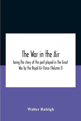 The War In The Air; Being The Story Of The Part Played In The Great War By The Royal Air Force (Volume I)