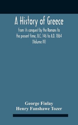 A History Of Greece, From Its Conquest By The Romans To The Present Time, B.C. 146 To A.D. 1864 (Volume Iv)