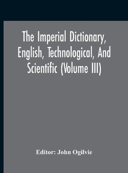 The Imperial Dictionary, English, Technological, And Scientific (Volume Iii)