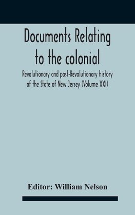 Documents Relating To The Colonial, Revolutionary And Post-Revolutionary History Of The State Of New Jersey (Volume Xxi)