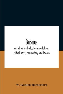 Babrius; Edited With Introductory Dissertations, Critical Notes, Commentary, And Lexicon