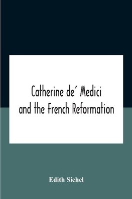 Catherine De' Medici And The French Reformation