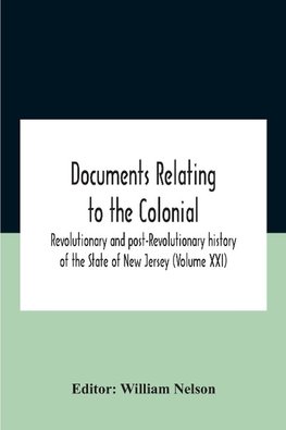 Documents Relating To The Colonial, Revolutionary And Post-Revolutionary History Of The State Of New Jersey (Volume Xxi)