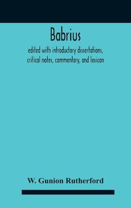 Babrius; Edited With Introductory Dissertations, Critical Notes, Commentary, And Lexicon