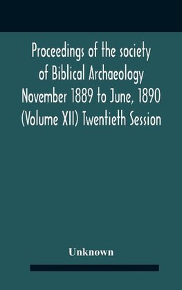 Proceedings Of The Society Of Biblical Archaeology November 1889 To June, 1890 (Volume Xii) Twentieth Session