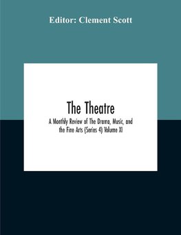 The Theatre; A Monthly Review Of The Drama, Music, And The Fine Arts (Series 4) Volume Xi