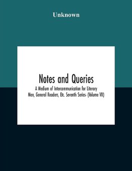 Notes And Queries; A Medium Of Intercommunication For Literary Men, General Readers, Etc. Seventh Series- (Volume Vii)