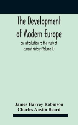 The Development Of Modern Europe; An Introduction To The Study Of Current History (Volume Ii)