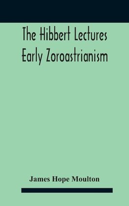 The Hibbert Lectures Early Zoroastrianism