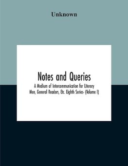 Notes And Queries; A Medium Of Intercommunication For Literary Men, General Readers, Etc. Eighth Series- (Volume I)