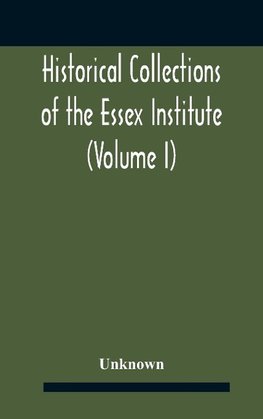 Historical Collections Of The Essex Institute (Volume I)