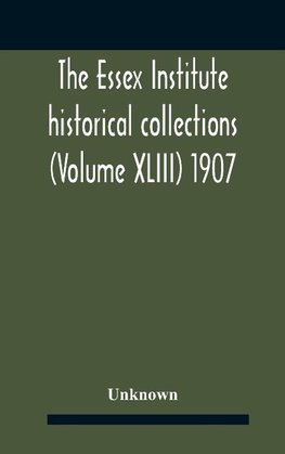 The Essex Institute Historical Collections (Volume Xliii) 1907