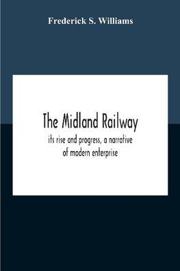 The Midland Railway, Its Rise And Progress, A Narrative Of Modern Enterprise