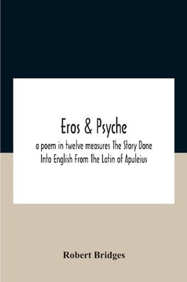 Eros & Psyche; A Poem In Twelve Measures The Story Done Into English From The Latin Of Apuleius