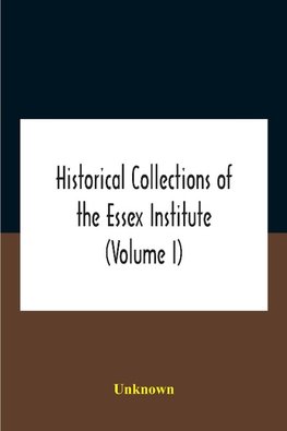 Historical Collections Of The Essex Institute (Volume I)