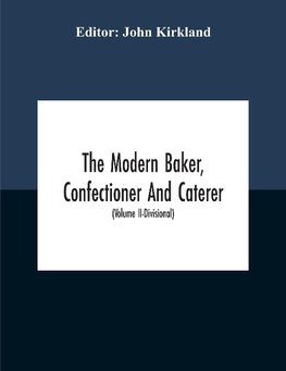 The Modern Baker, Confectioner And Caterer; A Practical And Scientific Work For The Baking And Allied Trades With Contributions From Leading Specialists And Trade Experts (Volume Ii-Divisional)