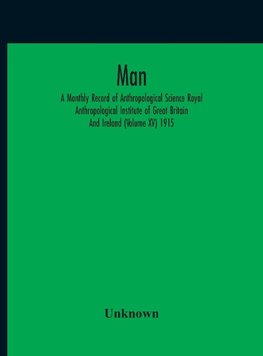 Man; A Monthly Record Of Anthropological Science Royal Anthropological Institute Of Great Britain And Ireland (Volume Xv) 1915