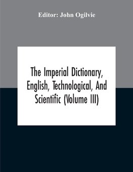 The Imperial Dictionary, English, Technological, And Scientific (Volume Iii)