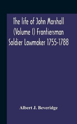 The Life Of John Marshall (Volume I) Frontiersman Soldier Lawmaker 1755-1788