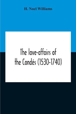 The Love-Affairs Of The Condés (1530-1740)