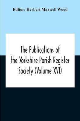 The Publications Of The Yorkshire Parish Register Society (Volume Xvi)