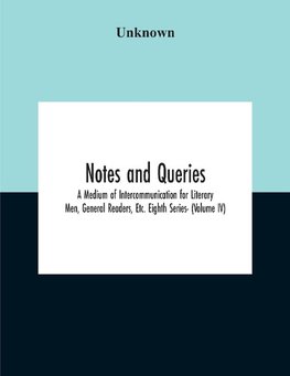 Notes And Queries; A Medium Of Intercommunication For Literary Men, General Readers, Etc. Eighth Series- (Volume Iv)