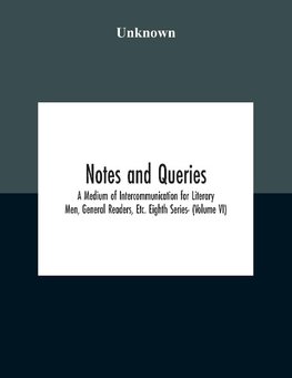 Notes And Queries; A Medium Of Intercommunication For Literary Men, General Readers, Etc. Eighth Series- (Volume Vi)