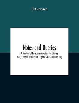 Notes And Queries; A Medium Of Intercommunication For Literary Men, General Readers, Etc. Eighth Series- (Volume Viii)