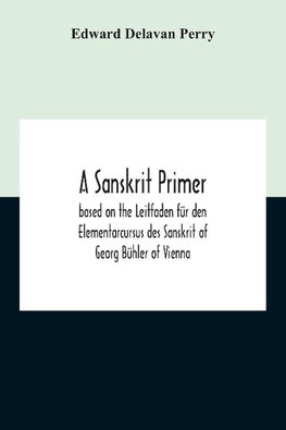 A Sanskrit Primer; Based On The Leitfaden Für Den Elementarcursus Des Sanskrit Of Georg Bühler Of Vienna