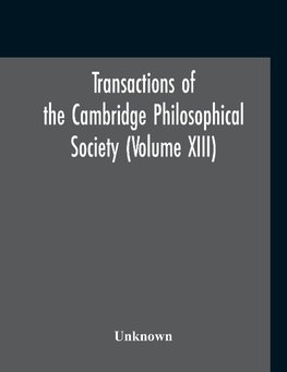 Transactions Of The Cambridge Philosophical Society (Volume XIII)