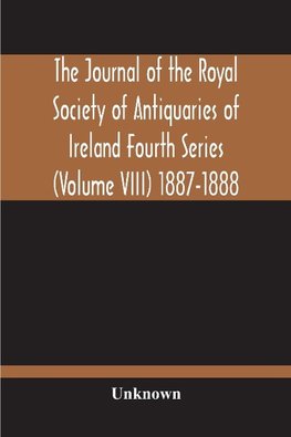 The Journal Of The Royal Society Of Antiquaries Of Ireland Fourth Series (Volume Viii) 1887-1888