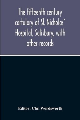 The Fifteenth Century Cartulary Of St. Nicholas' Hospital, Salisbury, With Other Records