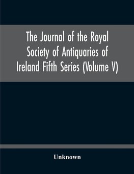 The Journal Of The Royal Society Of Antiquaries Of Ireland Fifth Series (Volume V)