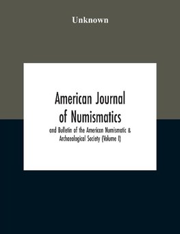 American Journal Of Numismatics And Bulletin Of The American Numismatic & Archaeological Society (Volume I)