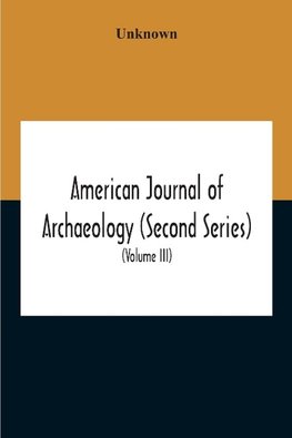 American Journal Of Archaeology (Second Series) The Journal Of The Archaeological Institute Of America (Volume Iii) 1899