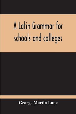 A Latin Grammar For Schools And Colleges