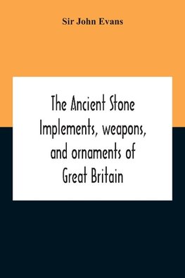 The Ancient Stone Implements, Weapons, And Ornaments Of Great Britain