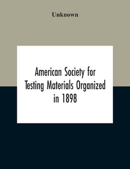 American Society For Testing Materials Organized In 1898 Incorporated In 1902 A.S.T.M. Standards Adopted In 1922