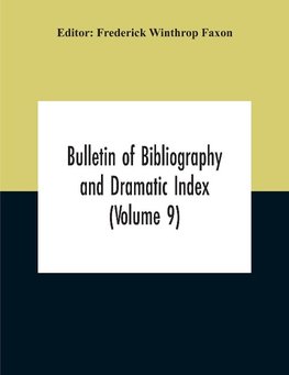 Bulletin Of Bibliography And Dramatic Index (Volume 9) January, 1916, To October, 1917 (Complete In Eight Numbers)