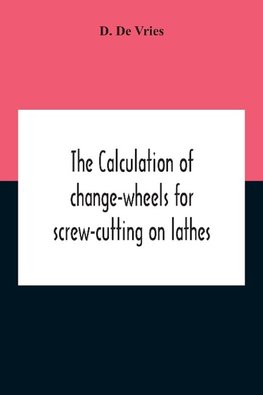 The Calculation Of Change-Wheels For Screw-Cutting On Lathes