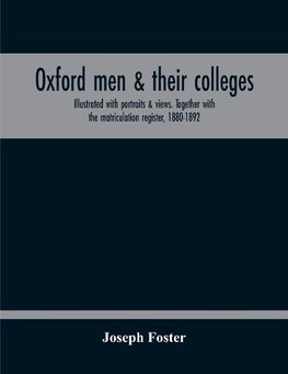 Oxford Men & Their Colleges. Illustrated With Portraits & Views. Together With The Matriculation Register, 1880-1892