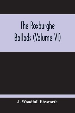 The Roxburghe Ballads (Volume Vi)