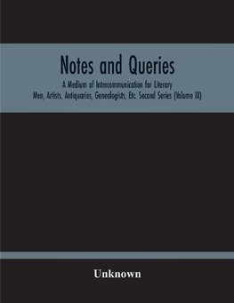 Notes And Queries; A Medium Of Intercommunication For Literary Men, Artists, Antiquaries, Genealogists, Etc. Second Series (Volume Ix)