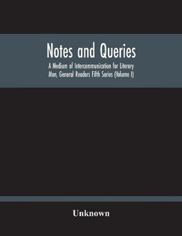 Notes And Queries; A Medium Of Intercommunication For Literary Men, General Readers Fifth Series (Volume I)