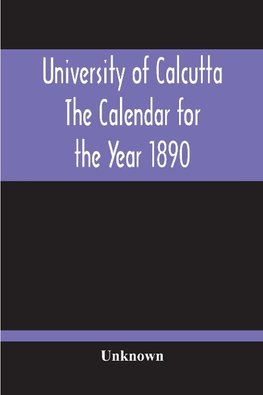 University Of Calcutta; The Calendar For The Year 1890