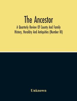 The Ancestor; A Quarterly Review Of County And Family History, Heraldry And Antiquities (Number Iii)