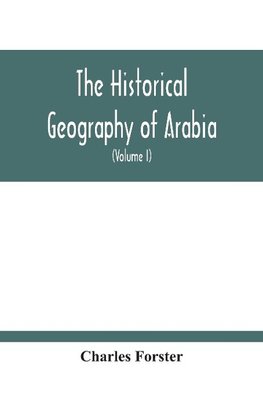 The Historical Geography Of Arabia; Or, The Patriarchal Evidences Of Revealed Religion