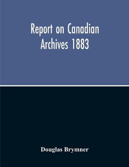 Report On Canadian Archives 1883